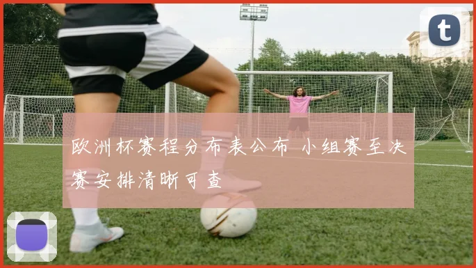 欧洲杯赛程分布表公布 小组赛至决赛安排清晰可查