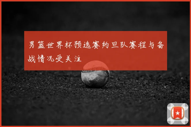 男篮世界杯预选赛约旦队赛程与备战情况受关注