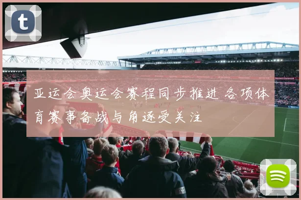 亚运会奥运会赛程同步推进 各项体育赛事备战与角逐受关注