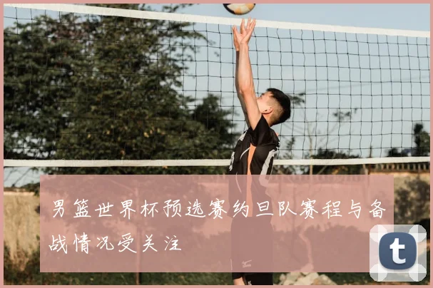 男篮世界杯预选赛约旦队赛程与备战情况受关注