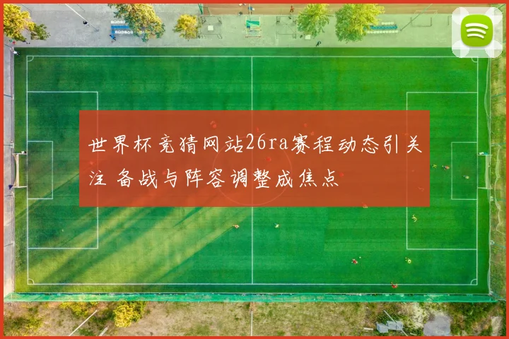 世界杯竞猜网站26ra赛程动态引关注 备战与阵容调整成焦点