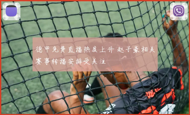 德甲免费直播热度上升 赵子豪相关赛事转播安排受关注