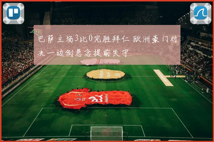 巴萨主场3比0完胜拜仁 欧洲豪门对决一边倒悬念提前失守