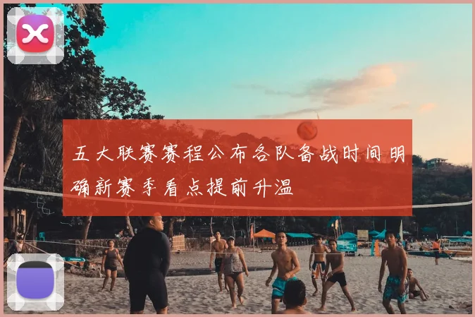 五大联赛赛程公布各队备战时间明确新赛季看点提前升温