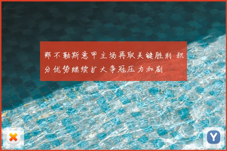 那不勒斯意甲主场再取关键胜利 积分优势继续扩大争冠压力加剧