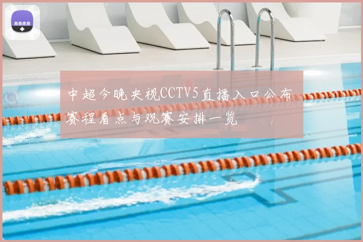 中超今晚央视CCTV5直播入口公布 赛程看点与观赛安排一览