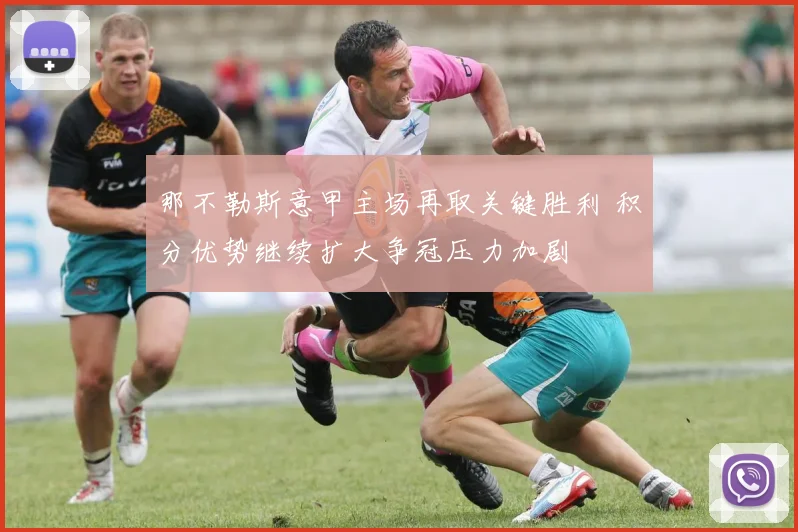 那不勒斯意甲主场再取关键胜利 积分优势继续扩大争冠压力加剧