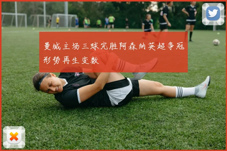 曼城主场三球完胜阿森纳英超争冠形势再生变数