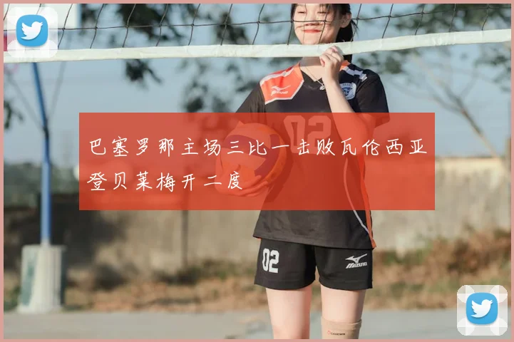 巴塞罗那主场三比一击败瓦伦西亚登贝莱梅开二度