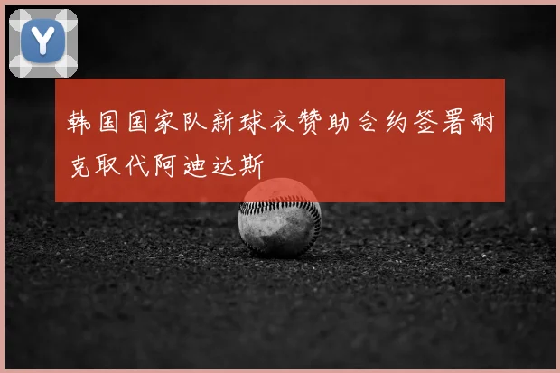 韩国国家队新球衣赞助合约签署耐克取代阿迪达斯