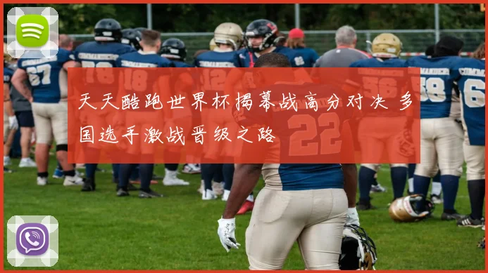 天天酷跑世界杯揭幕战高分对决 多国选手激战晋级之路