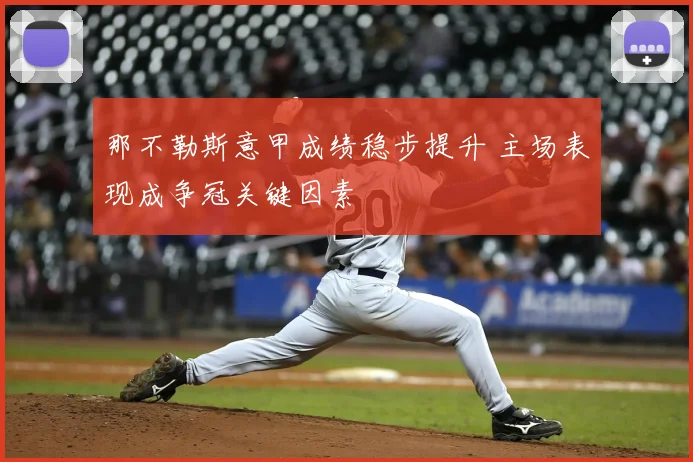 那不勒斯意甲成绩稳步提升 主场表现成争冠关键因素