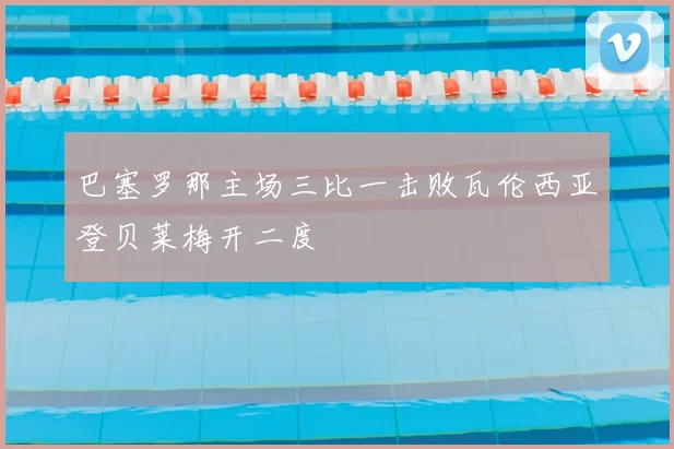 巴塞罗那主场三比一击败瓦伦西亚登贝莱梅开二度