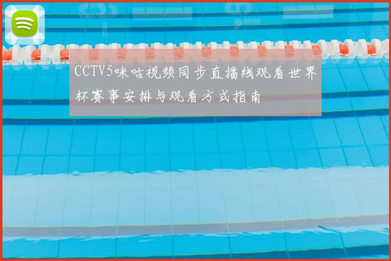 CCTV5咪咕视频同步直播线观看世界杯赛事安排与观看方式指南
