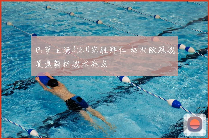 巴萨主场3比0完胜拜仁 经典欧冠战复盘解析战术亮点