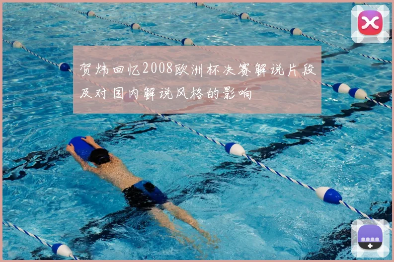 贺炜回忆2008欧洲杯决赛解说片段及对国内解说风格的影响