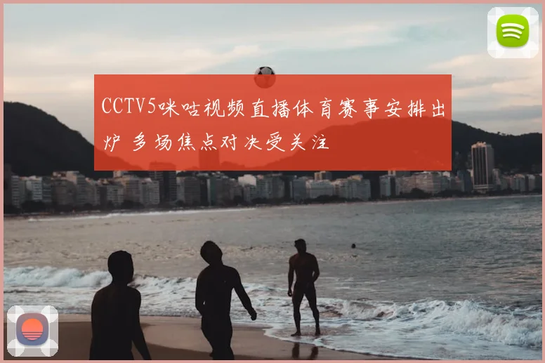 CCTV5咪咕视频直播体育赛事安排出炉 多场焦点对决受关注