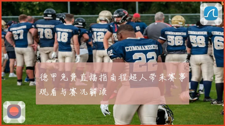 德甲免费直播指南程超人带来赛事观看与赛况解读