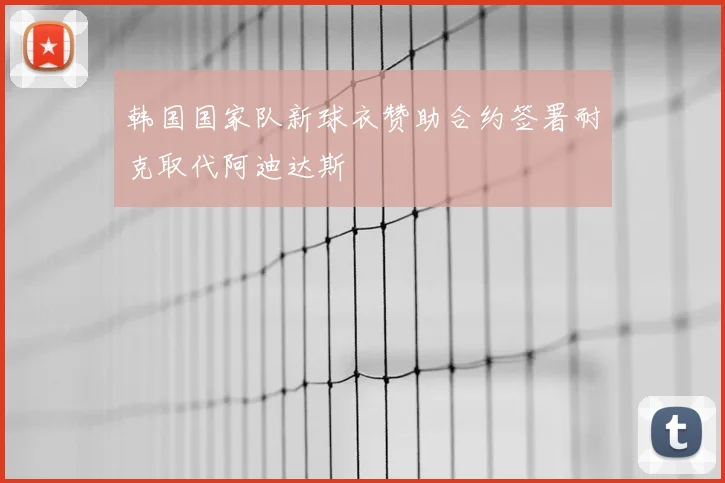 韩国国家队新球衣赞助合约签署耐克取代阿迪达斯