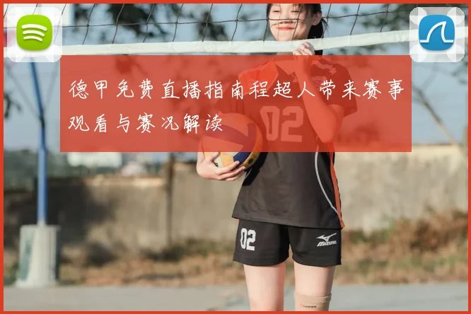 德甲免费直播指南程超人带来赛事观看与赛况解读