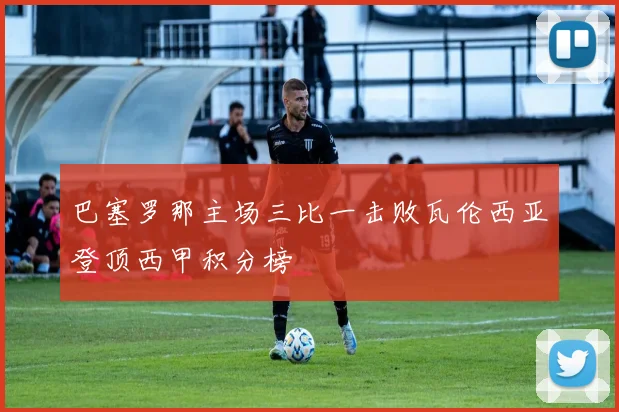 巴塞罗那主场三比一击败瓦伦西亚登顶西甲积分榜