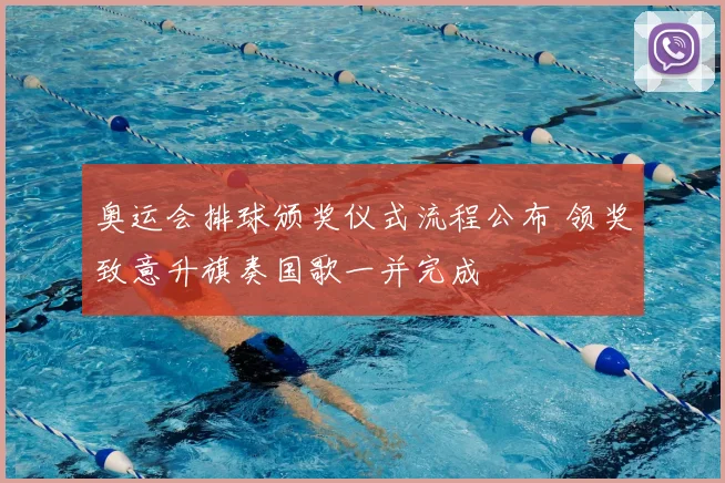 奥运会排球颁奖仪式流程公布 领奖致意升旗奏国歌一并完成