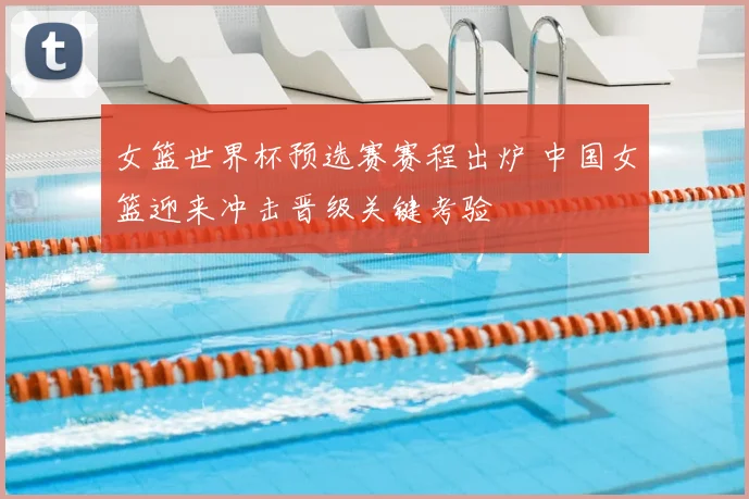 女篮世界杯预选赛赛程出炉 中国女篮迎来冲击晋级关键考验