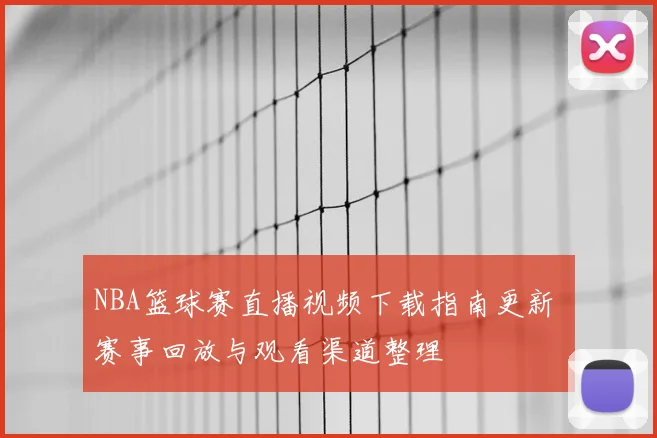 NBA篮球赛直播视频下载指南更新 赛事回放与观看渠道整理