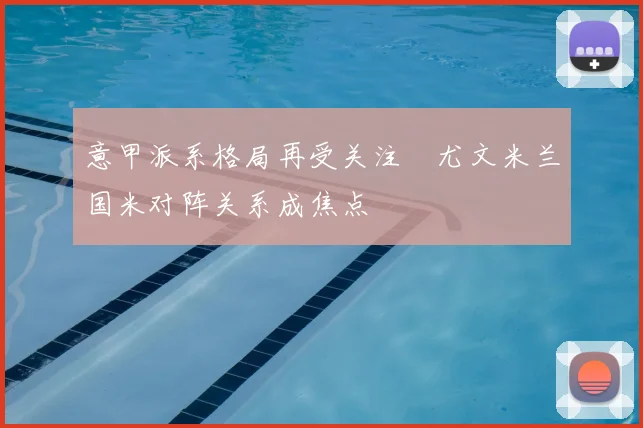 意甲派系格局再受关注　尤文米兰国米对阵关系成焦点