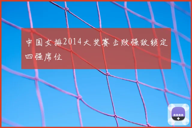 中国女排2014大奖赛击败强敌锁定四强席位