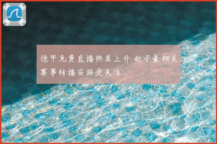 德甲免费直播热度上升 赵子豪相关赛事转播安排受关注