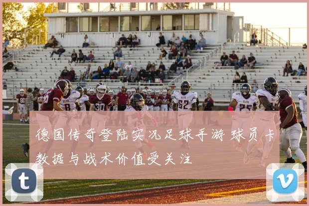 德国传奇登陆实况足球手游 球员卡数据与战术价值受关注